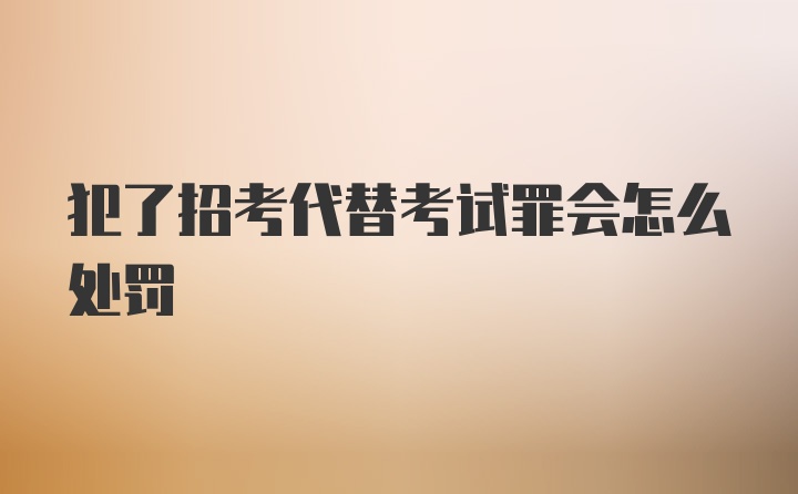 犯了招考代替考试罪会怎么处罚