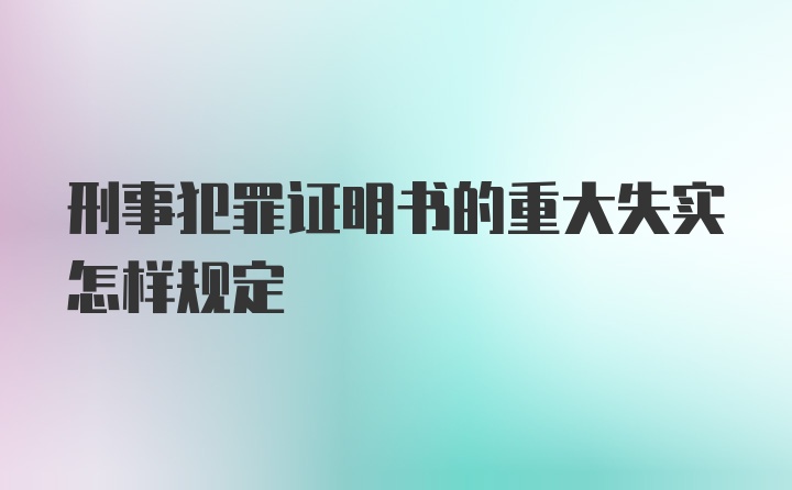 刑事犯罪证明书的重大失实怎样规定