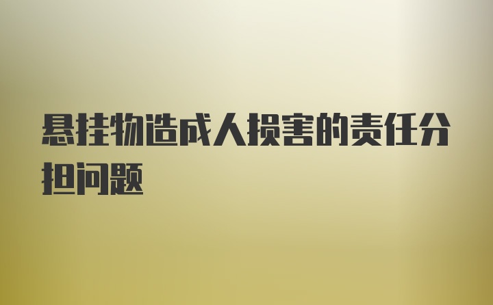 悬挂物造成人损害的责任分担问题