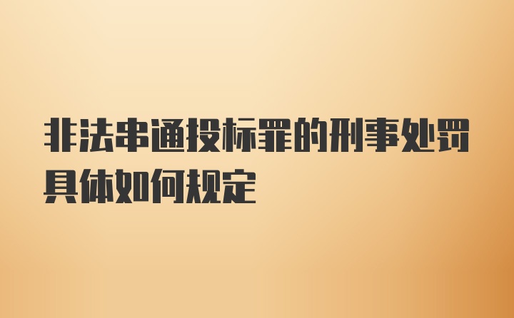 非法串通投标罪的刑事处罚具体如何规定