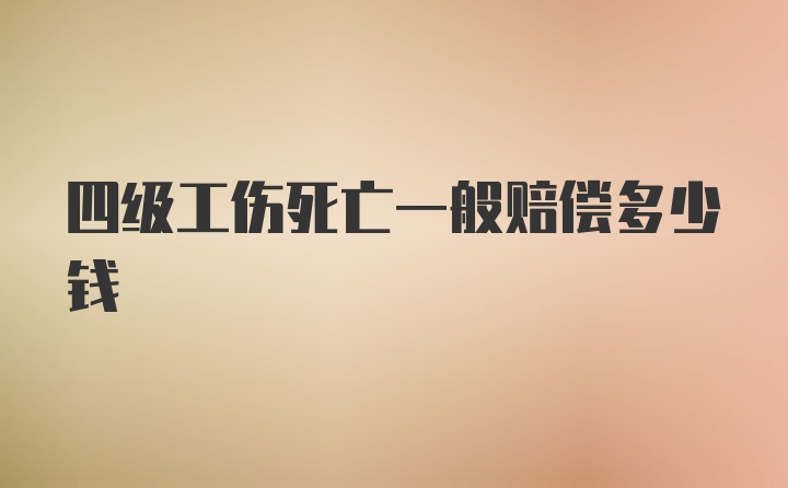 四级工伤死亡一般赔偿多少钱