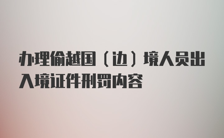 办理偷越国（边）境人员出入境证件刑罚内容