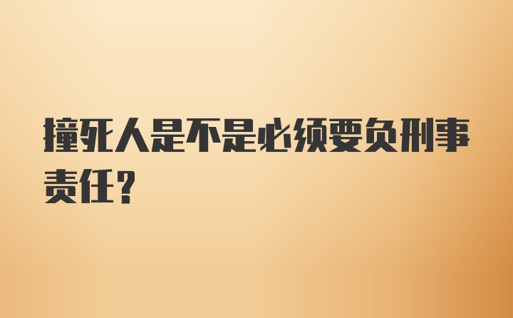 撞死人是不是必须要负刑事责任？