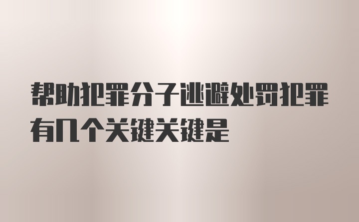 帮助犯罪分子逃避处罚犯罪有几个关键关键是