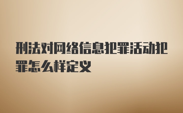 刑法对网络信息犯罪活动犯罪怎么样定义