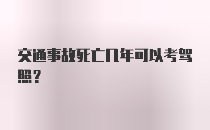 交通事故死亡几年可以考驾照？