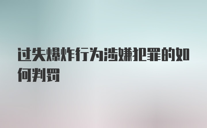 过失爆炸行为涉嫌犯罪的如何判罚