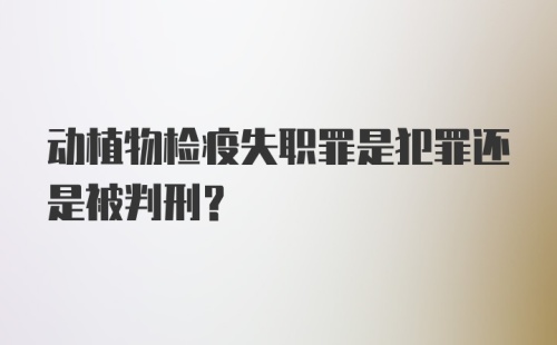 动植物检疫失职罪是犯罪还是被判刑？