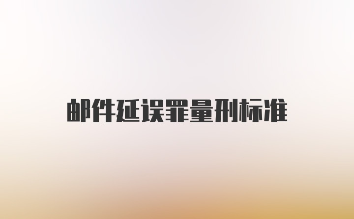 邮件延误罪量刑标准