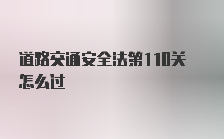 道路交通安全法第110关怎么过