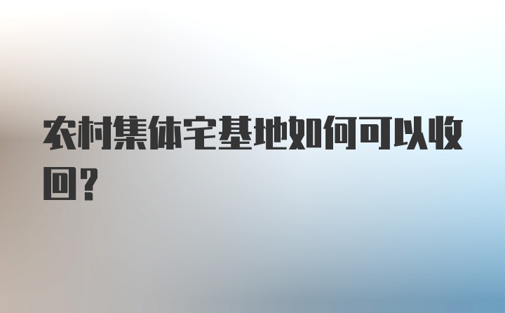 农村集体宅基地如何可以收回？