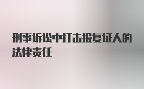 刑事诉讼中打击报复证人的法律责任