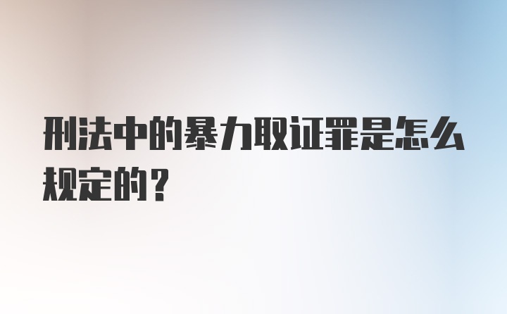 刑法中的暴力取证罪是怎么规定的？