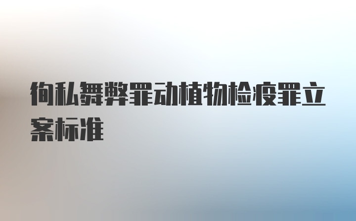 徇私舞弊罪动植物检疫罪立案标准