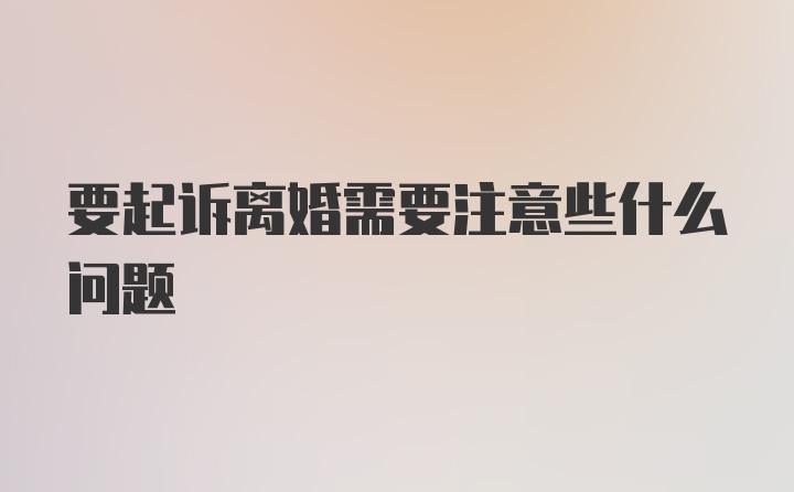 要起诉离婚需要注意些什么问题