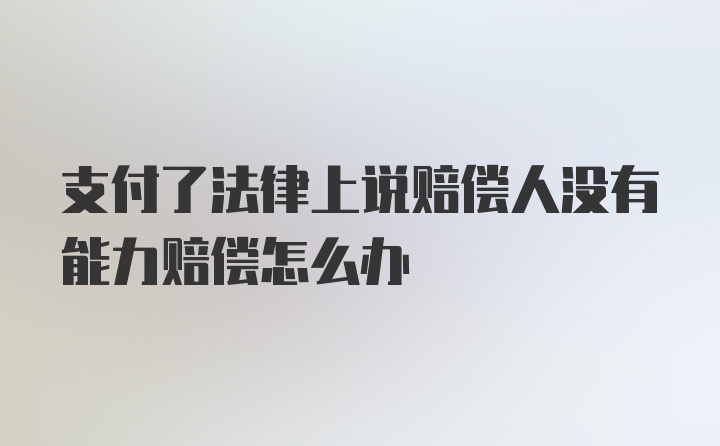 支付了法律上说赔偿人没有能力赔偿怎么办