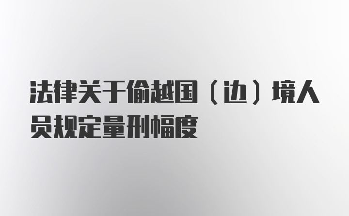 法律关于偷越国（边）境人员规定量刑幅度