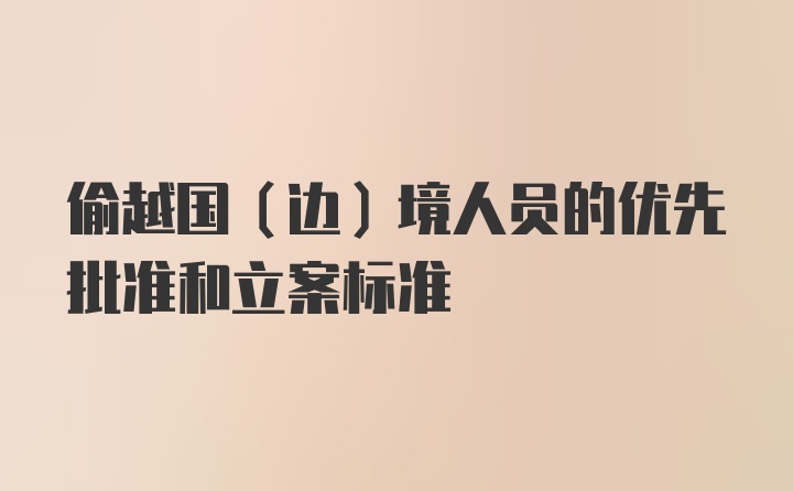 偷越国(边)境人员的优先批准和立案标准