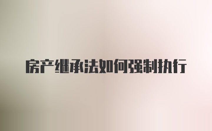 房产继承法如何强制执行