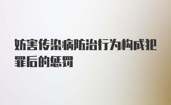 妨害传染病防治行为构成犯罪后的惩罚