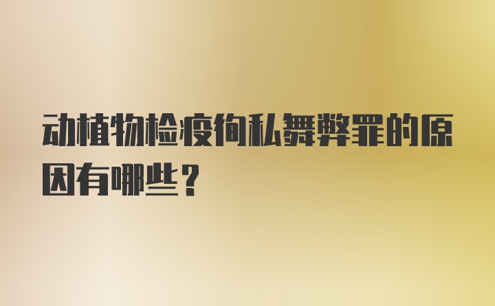 动植物检疫徇私舞弊罪的原因有哪些？