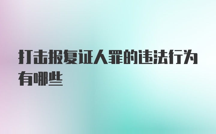 打击报复证人罪的违法行为有哪些