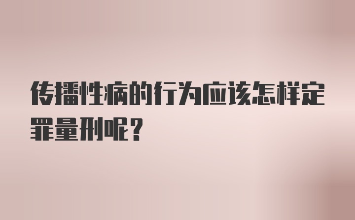 传播性病的行为应该怎样定罪量刑呢？