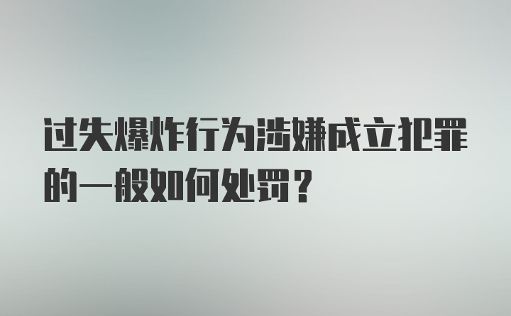 过失爆炸行为涉嫌成立犯罪的一般如何处罚?