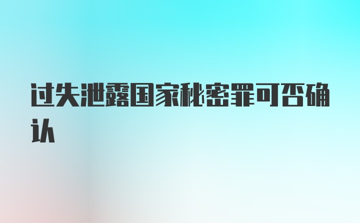 过失泄露国家秘密罪可否确认