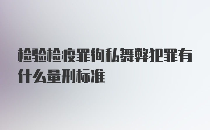 检验检疫罪徇私舞弊犯罪有什么量刑标准