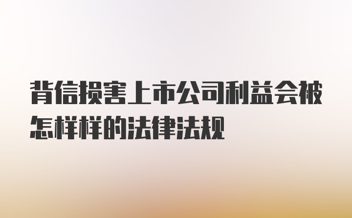 背信损害上市公司利益会被怎样样的法律法规