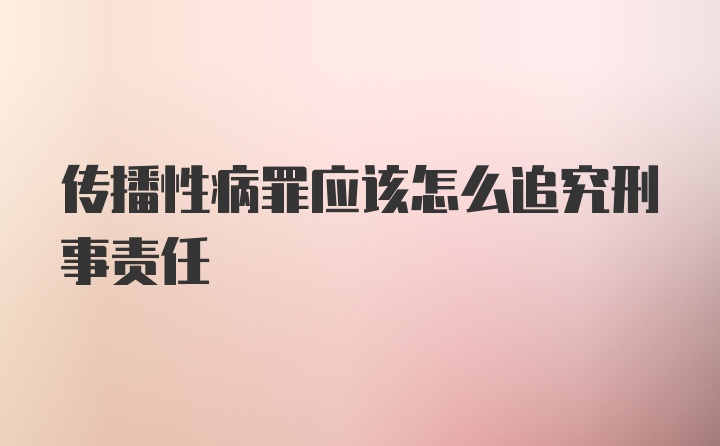 传播性病罪应该怎么追究刑事责任