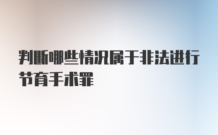 判断哪些情况属于非法进行节育手术罪