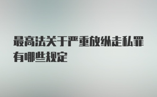 最高法关于严重放纵走私罪有哪些规定