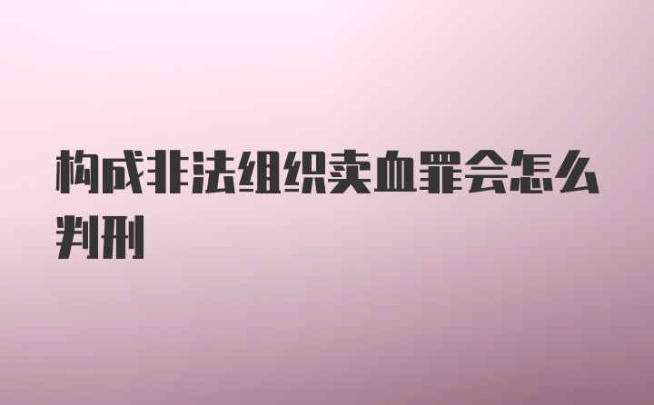 构成非法组织卖血罪会怎么判刑