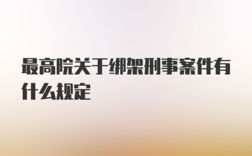 最高院关于绑架刑事案件有什么规定