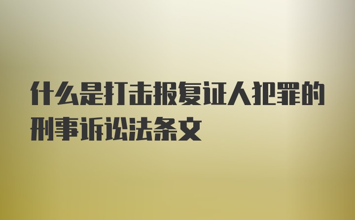 什么是打击报复证人犯罪的刑事诉讼法条文