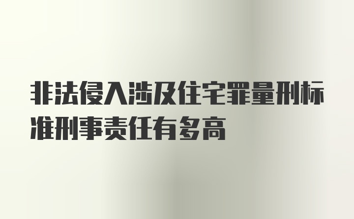 非法侵入涉及住宅罪量刑标准刑事责任有多高