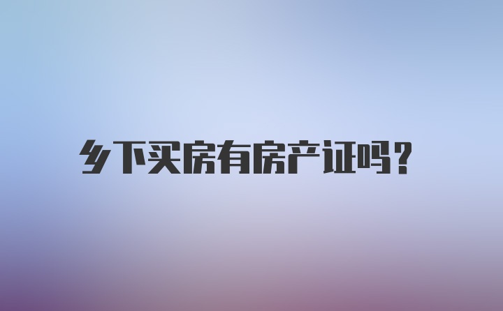 乡下买房有房产证吗？