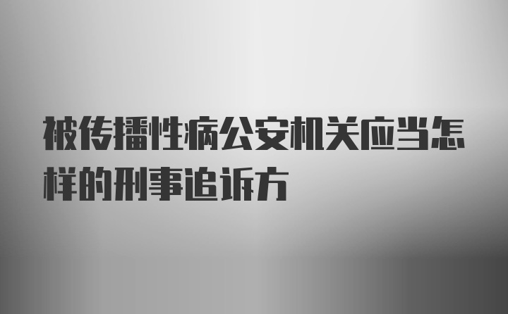 被传播性病公安机关应当怎样的刑事追诉方