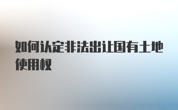 如何认定非法出让国有土地使用权