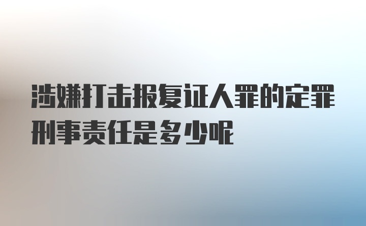 涉嫌打击报复证人罪的定罪刑事责任是多少呢