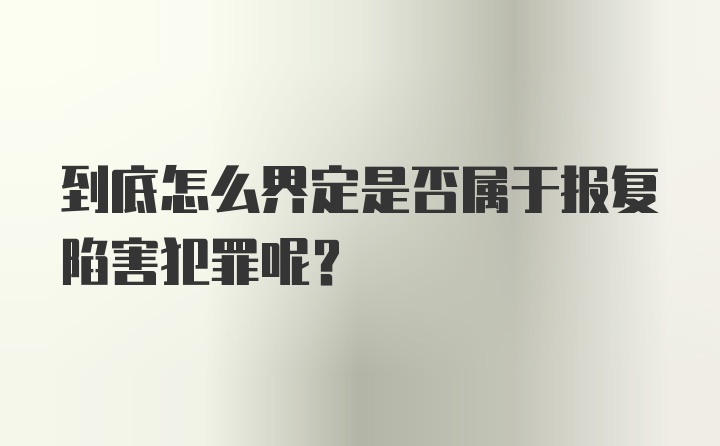 到底怎么界定是否属于报复陷害犯罪呢?