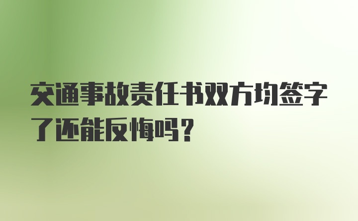 交通事故责任书双方均签字了还能反悔吗？