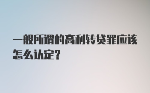 一般所谓的高利转贷罪应该怎么认定？