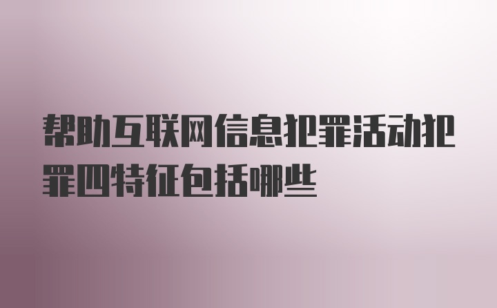 帮助互联网信息犯罪活动犯罪四特征包括哪些