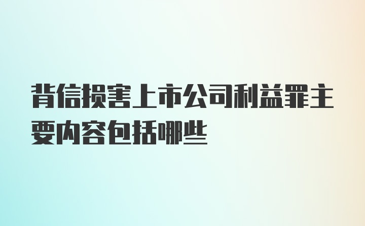 背信损害上市公司利益罪主要内容包括哪些