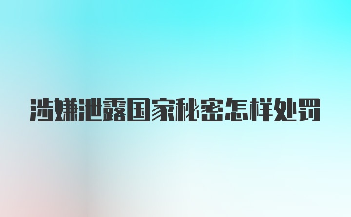 涉嫌泄露国家秘密怎样处罚