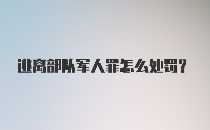 逃离部队军人罪怎么处罚？