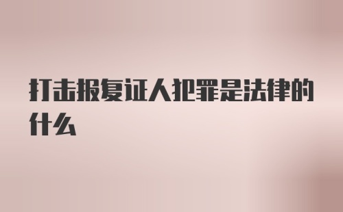 打击报复证人犯罪是法律的什么